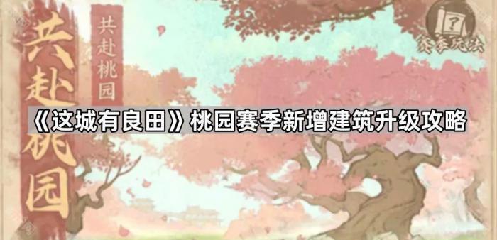 《这城有良田》桃园赛季新增建筑升级攻略1