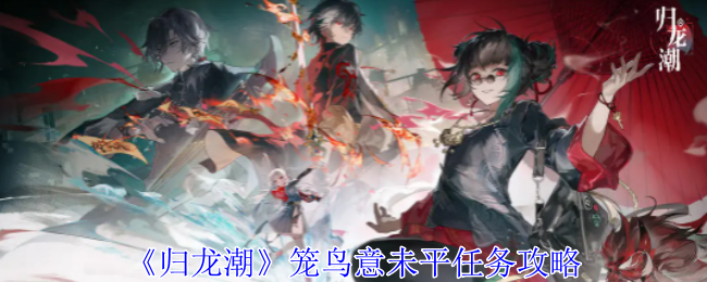 归龙潮笼鸟意未平任务怎么做1