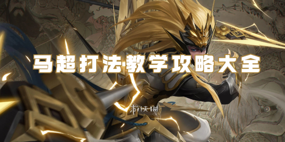 王者荣耀马超打法教学攻略大全_王者马超详细教学